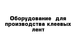 Оборудование  для производства клеевых лент 